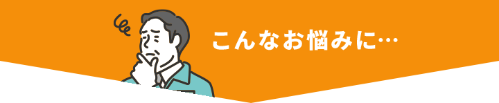 こんなお悩みに…