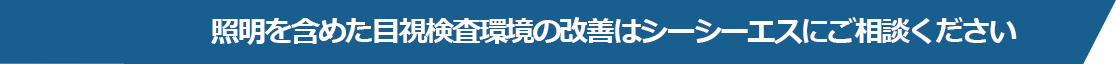 照明を含めた目視検査環境の改善はシーシーエスにご相談ください