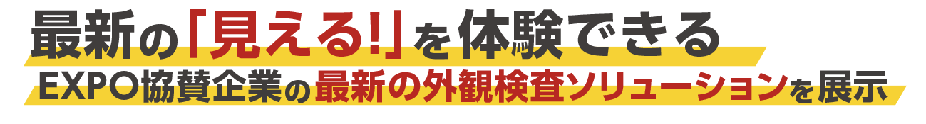 最新の「見える！」を体験できる。EXPO協賛企業の最新外観検査ソリューションを展示