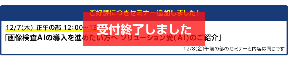 ご好評につきセミナー追加しました！12/7（木）正午の部 12：00～13:00「画像検査AIの導入を進めたい方へ ソリューション愛(AI)のご紹介」