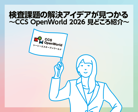 検査課題の解決アイデアが見つかる～CCS OpenWorld 2026 見どころ紹介～