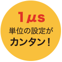 1μs単位の設定がカンタン！