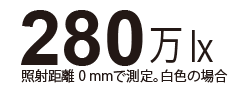 280万lx。照射距離0 mmで測定。白色の場合