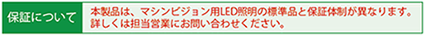 保証について:本製品は、マシンビジョン用LED照明の標準品と保証体制が異なります。詳しくは、担当営業までお問い合わせください。