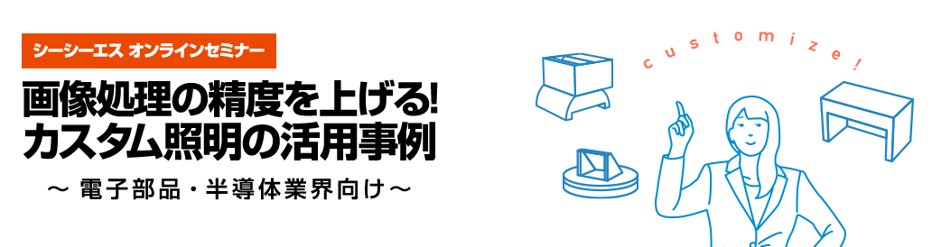 2021年10月6日(水)開催シーシーエスオンラインセミナー「画像処理の精度を上げる！カスタム照明の活用事例 ～ 電子部品・半導体業界向け～」