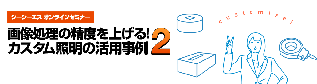 2022年8月25日(木)開催「画像処理の精度を上げる！カスタム照明の活用事例 2」