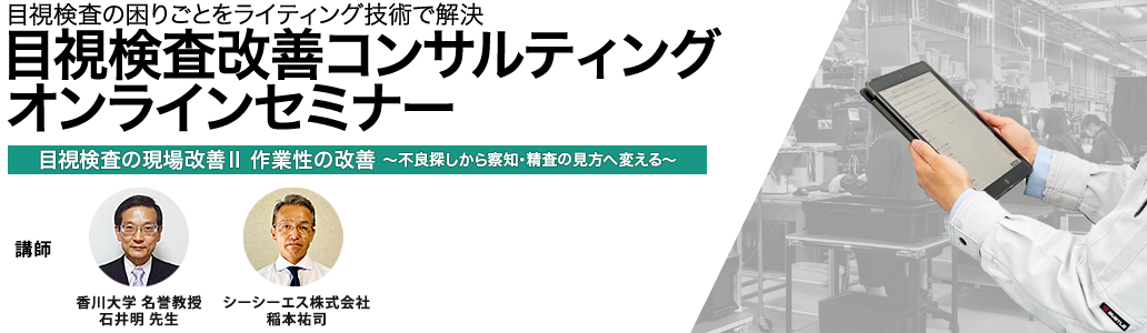 2022年9月15日(木)開催「目視検査の困りごとをライティング技術で解決 目視検査改善コンサルティング オンラインセミナー 目視検査の現場改善Ⅱ 作業性の改善」